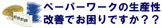 ペーパーワークの生産性改善でお困りですか？？